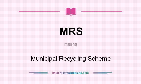 What does MRS mean? It stands for Municipal Recycling Scheme