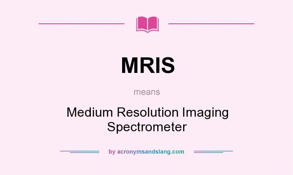 What does MRIS mean? It stands for Medium Resolution Imaging Spectrometer