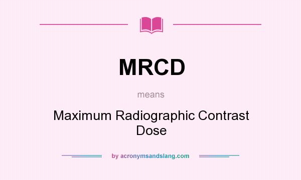 What does MRCD mean? It stands for Maximum Radiographic Contrast Dose