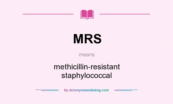 What does MRS mean? It stands for methicillin-resistant staphylococcal