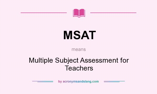 What does MSAT mean? It stands for Multiple Subject Assessment for Teachers