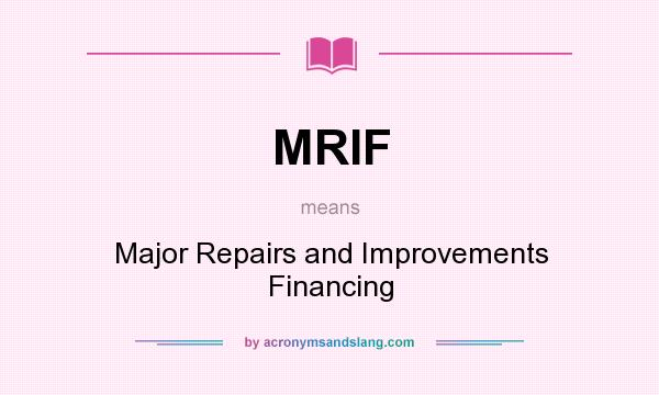 What does MRIF mean? It stands for Major Repairs and Improvements Financing