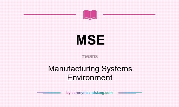 What does MSE mean? It stands for Manufacturing Systems Environment