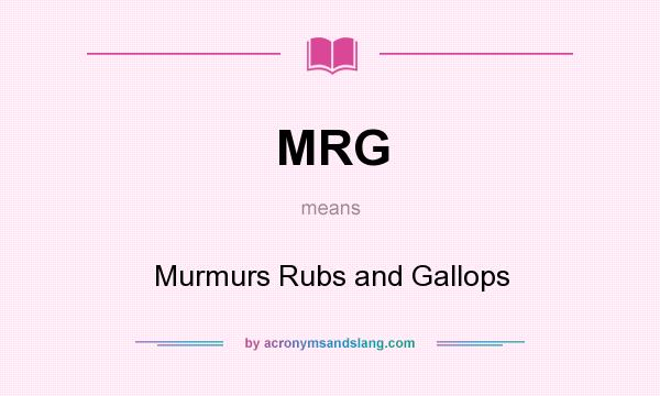 What does MRG mean? It stands for Murmurs Rubs and Gallops
