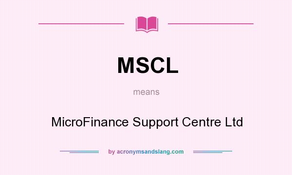 What does MSCL mean? It stands for MicroFinance Support Centre Ltd