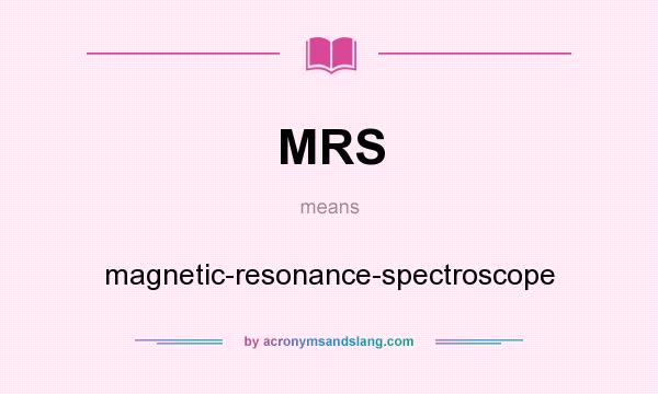 What does MRS mean? It stands for magnetic-resonance-spectroscope