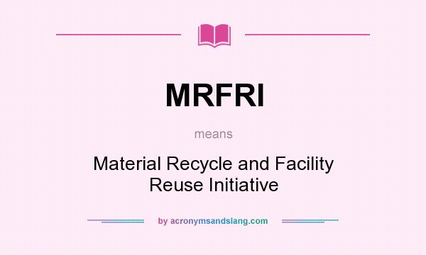 What does MRFRI mean? It stands for Material Recycle and Facility Reuse Initiative