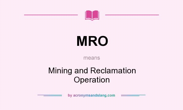 What does MRO mean? It stands for Mining and Reclamation Operation