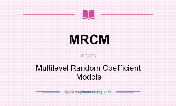 What does MRCM mean? It stands for Multilevel Random Coefficient Models