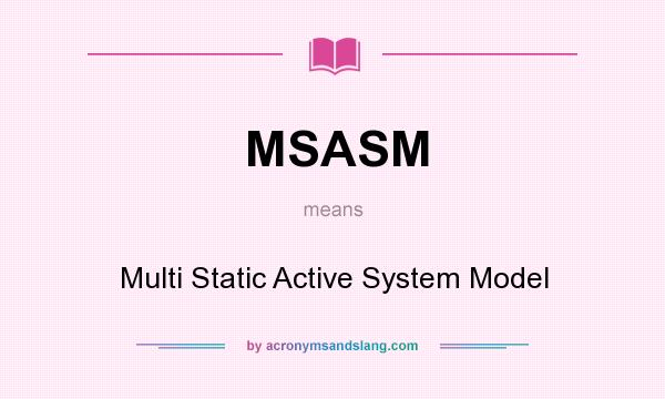 What does MSASM mean? It stands for Multi Static Active System Model