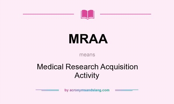 What does MRAA mean? It stands for Medical Research Acquisition Activity