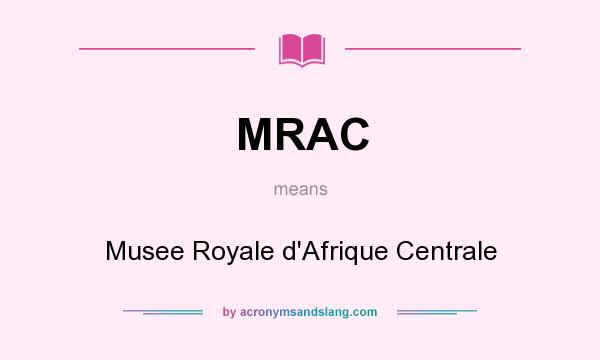 What does MRAC mean? It stands for Musee Royale d`Afrique Centrale