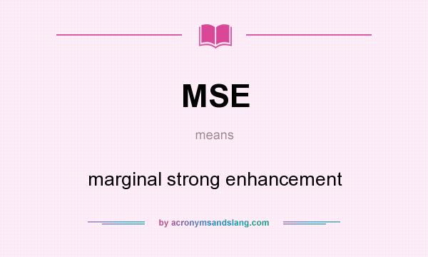 What does MSE mean? It stands for marginal strong enhancement