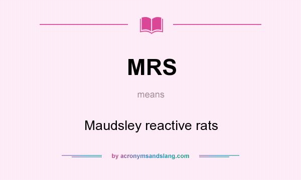 What does MRS mean? It stands for Maudsley reactive rats