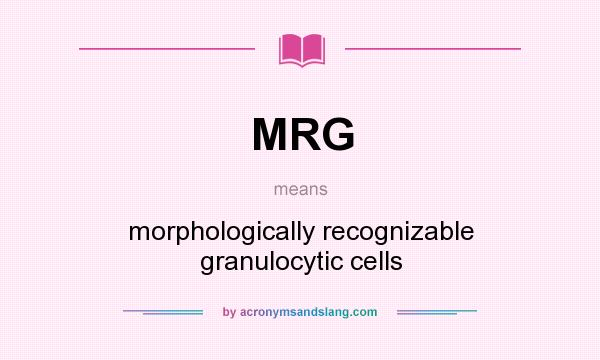 What does MRG mean? It stands for morphologically recognizable granulocytic cells