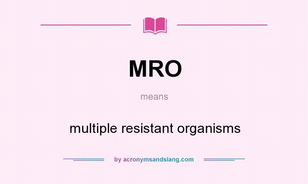 What does MRO mean? It stands for multiple resistant organisms