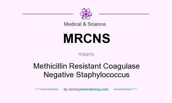 What does MRCNS mean? It stands for Methicillin Resistant Coagulase Negative Staphylococcus