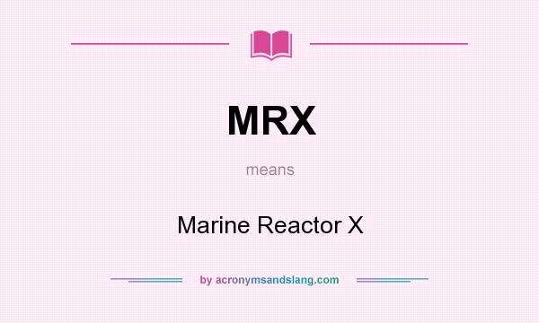 What does MRX mean? It stands for Marine Reactor X