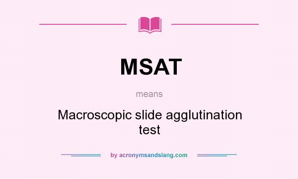 What does MSAT mean? It stands for Macroscopic slide agglutination test