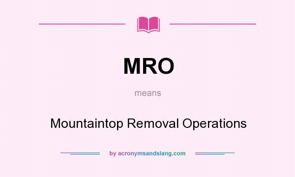 What does MRO mean? It stands for Mountaintop Removal Operations