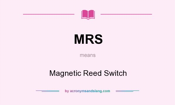 What does MRS mean? It stands for Magnetic Reed Switch