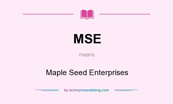 What does MSE mean? It stands for Maple Seed Enterprises