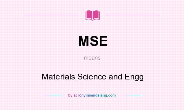 What does MSE mean? It stands for Materials Science and Engg