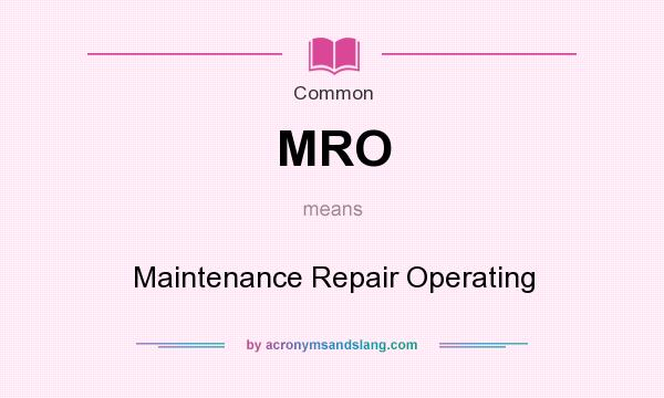 What does MRO mean? It stands for Maintenance Repair Operating