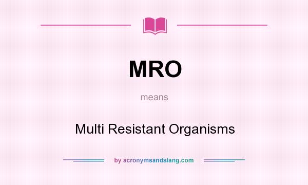 What does MRO mean? It stands for Multi Resistant Organisms