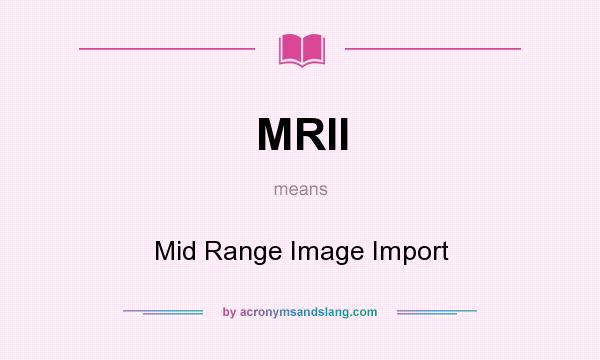 What does MRII mean? It stands for Mid Range Image Import