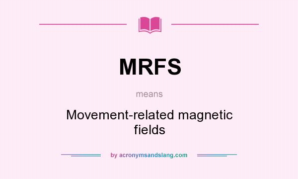 What does MRFS mean? It stands for Movement-related magnetic fields