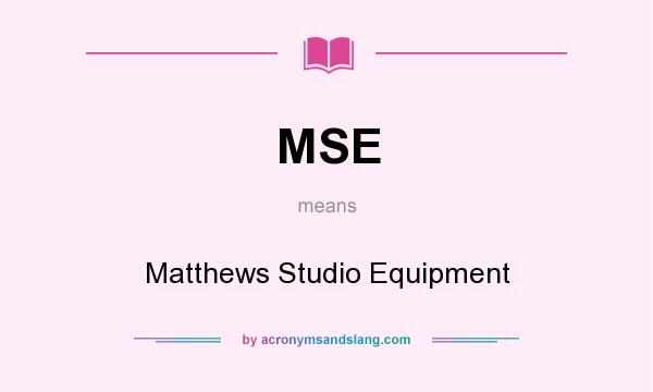 What does MSE mean? It stands for Matthews Studio Equipment