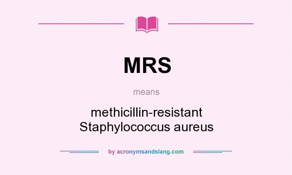 What does MRS mean? It stands for methicillin-resistant Staphylococcus aureus