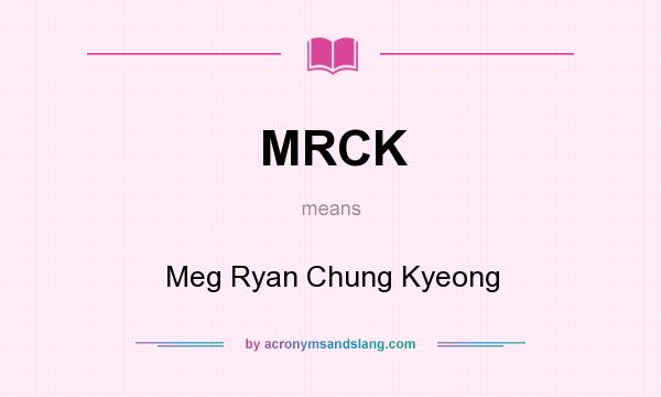 What does MRCK mean? It stands for Meg Ryan Chung Kyeong