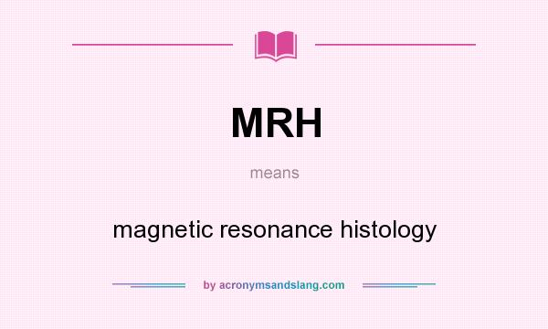 What does MRH mean? It stands for magnetic resonance histology