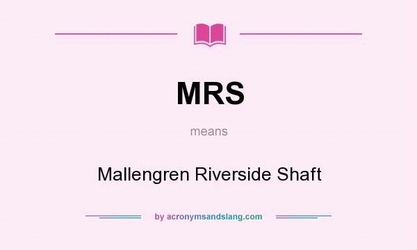 What does MRS mean? It stands for Mallengren Riverside Shaft