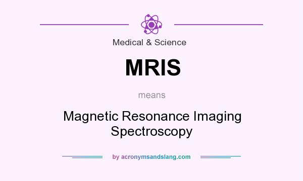 What does MRIS mean? It stands for Magnetic Resonance Imaging Spectroscopy