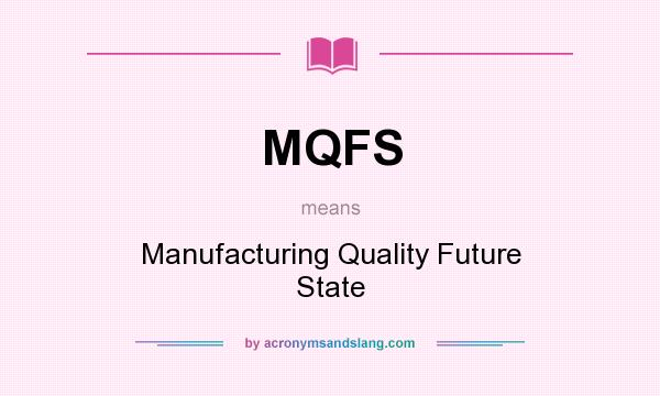 What does MQFS mean? It stands for Manufacturing Quality Future State