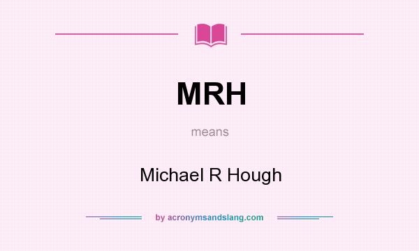 What does MRH mean? It stands for Michael R Hough