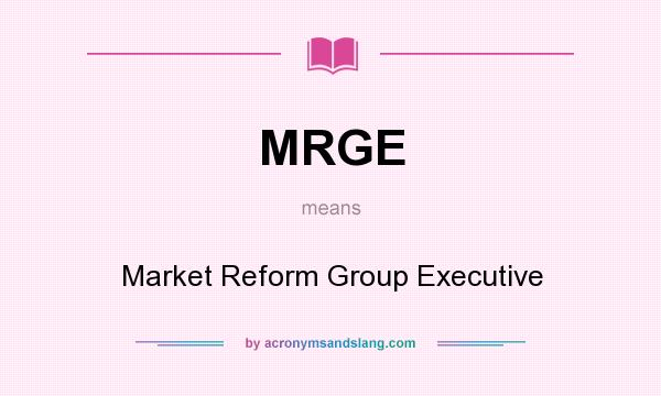 What does MRGE mean? It stands for Market Reform Group Executive