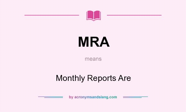 What does MRA mean? It stands for Monthly Reports Are