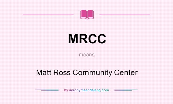 What does MRCC mean? It stands for Matt Ross Community Center