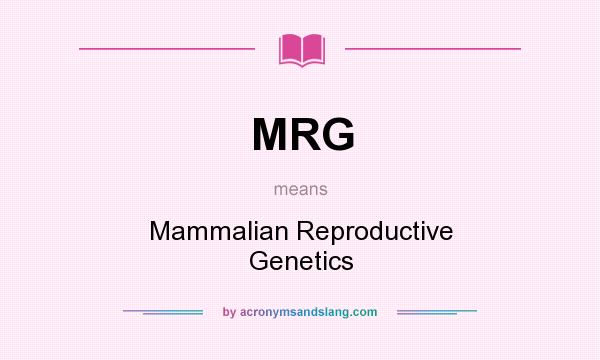 What does MRG mean? It stands for Mammalian Reproductive Genetics