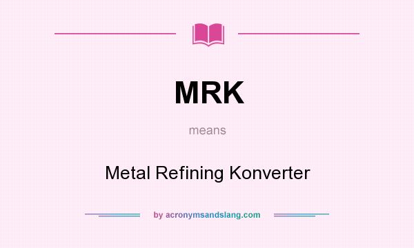 What does MRK mean? It stands for Metal Refining Konverter