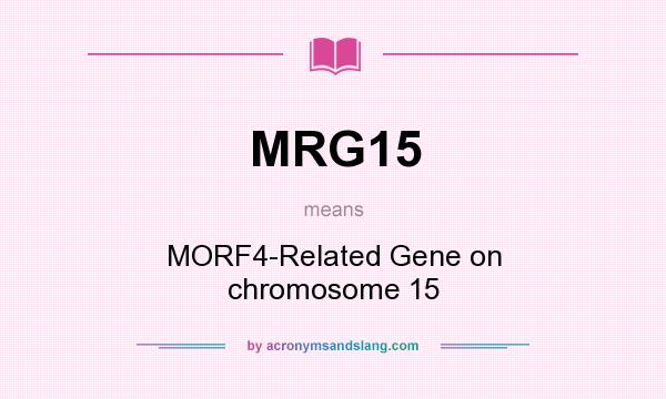 What does MRG15 mean? It stands for MORF4-Related Gene on chromosome 15