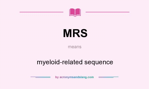 What does MRS mean? It stands for myeloid-related sequence