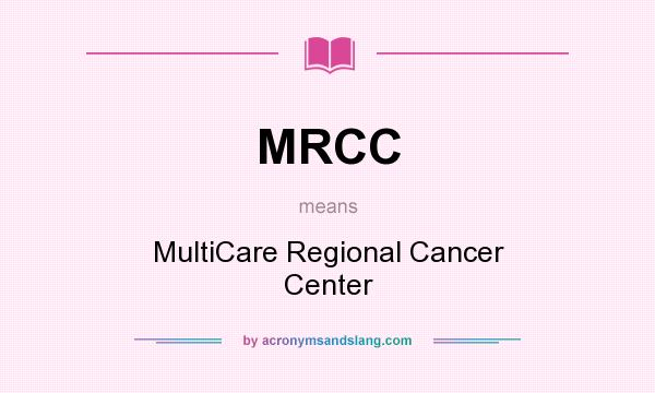What does MRCC mean? It stands for MultiCare Regional Cancer Center