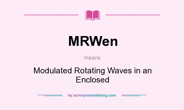 What does MRWen mean? It stands for Modulated Rotating Waves in an Enclosed