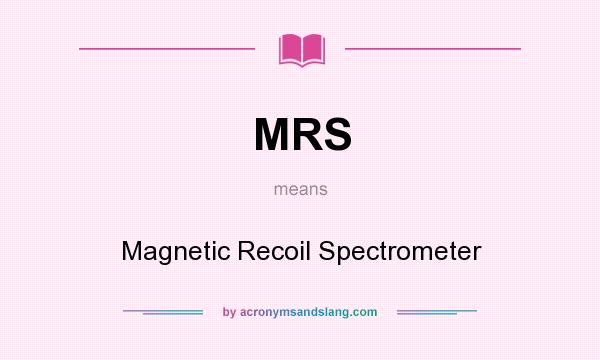 What does MRS mean? It stands for Magnetic Recoil Spectrometer