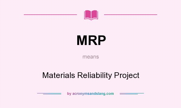 What does MRP mean? It stands for Materials Reliability Project
